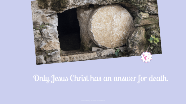 Only Jesus Christ has an answer for death.
