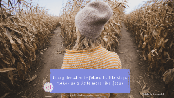 Becoming like Jesus is a process consisting of small daily decisions. Every choice to walk in His steps leads us to become more like Him.