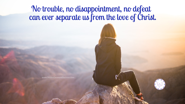 No trouble, no disappointment, no defeat, can ever separate us from the love of Christ.