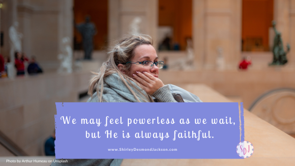 We may feel powerless and abandoned when we have to wait, but God is always faithful. We need to wrestle in prayer until we can trust in Him.