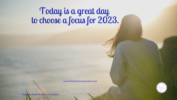 Today is a great day to choose a focus for 2023. When we choose a focus and align our goals to it, we can make today count for a better tomorrow.
