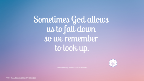Sometimes God allows us to fall down so we remember to look up.