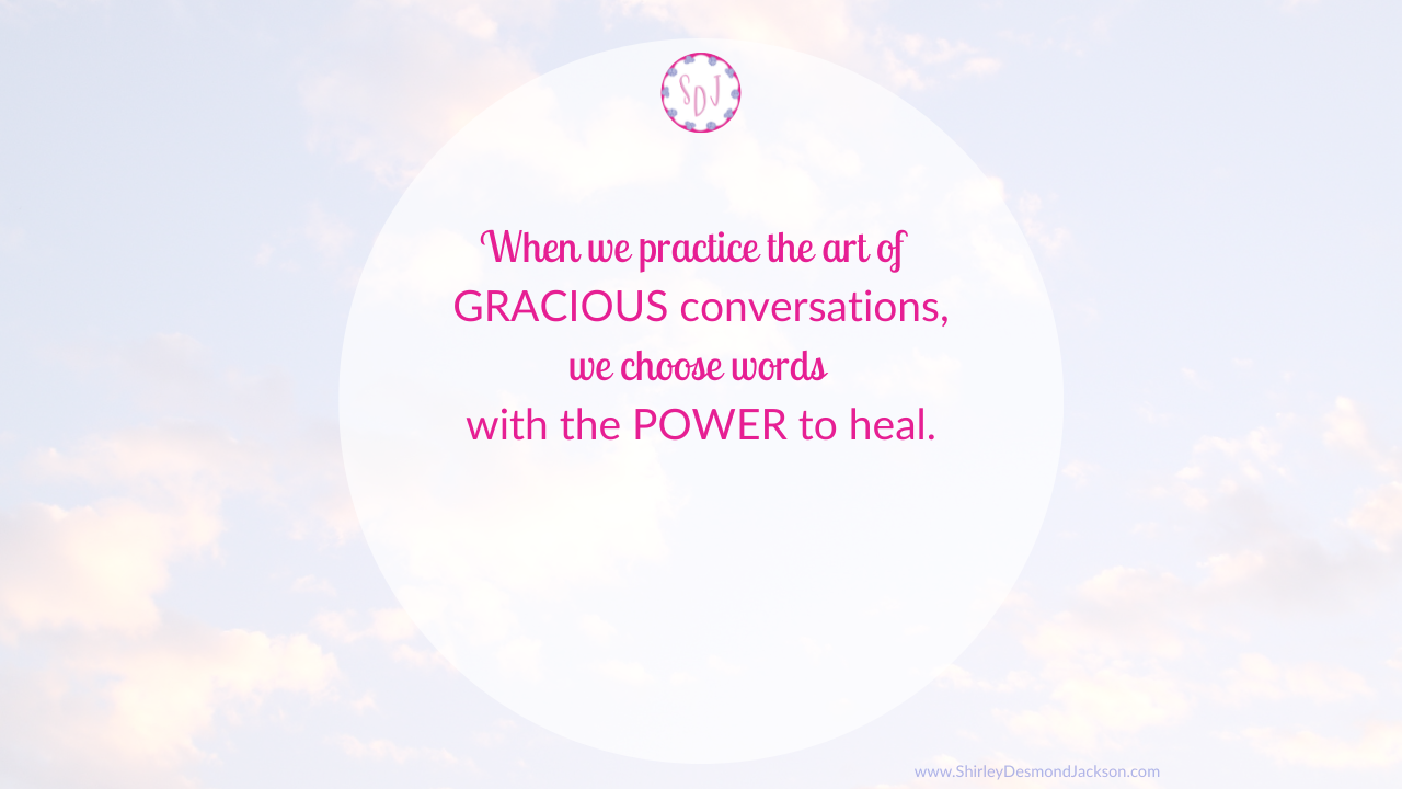 Words are powerful. If we practice the art of gracious conversations, we can choose words which have the power to bless others with healing.