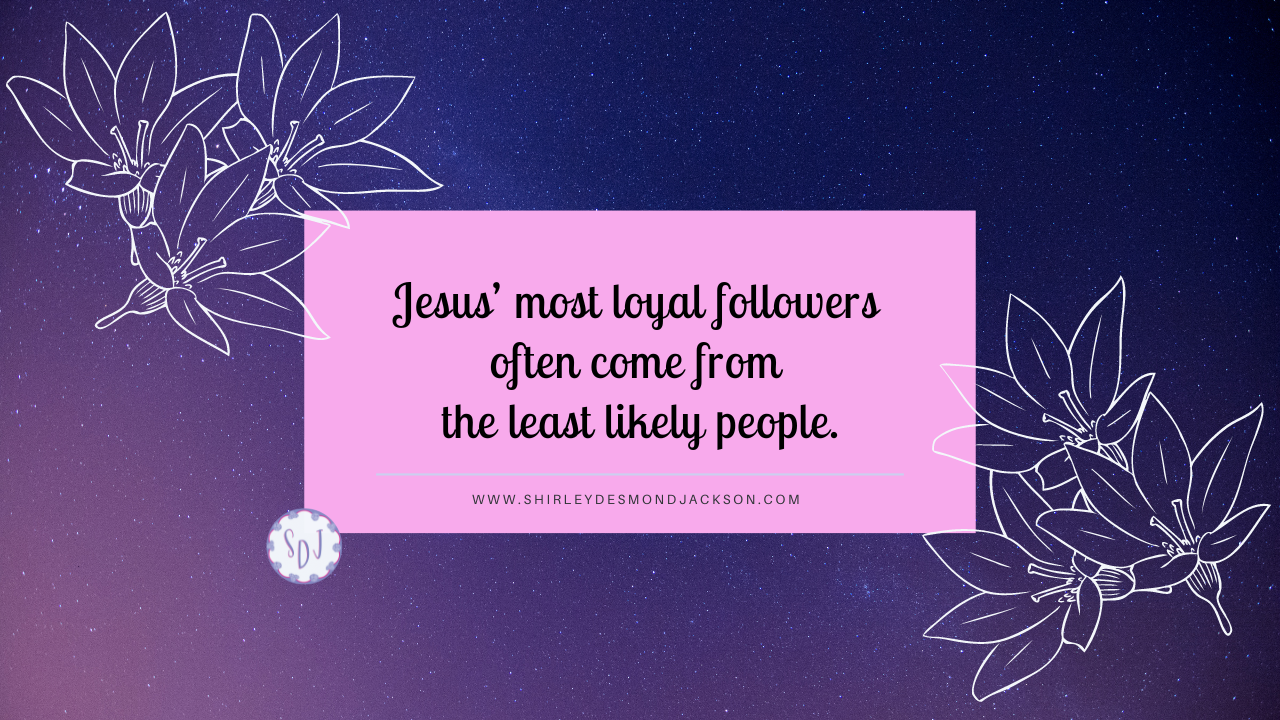 Jesus often chooses the most unlikely people to follow Him. These people are most aware of their need for Him and become loyal followers.